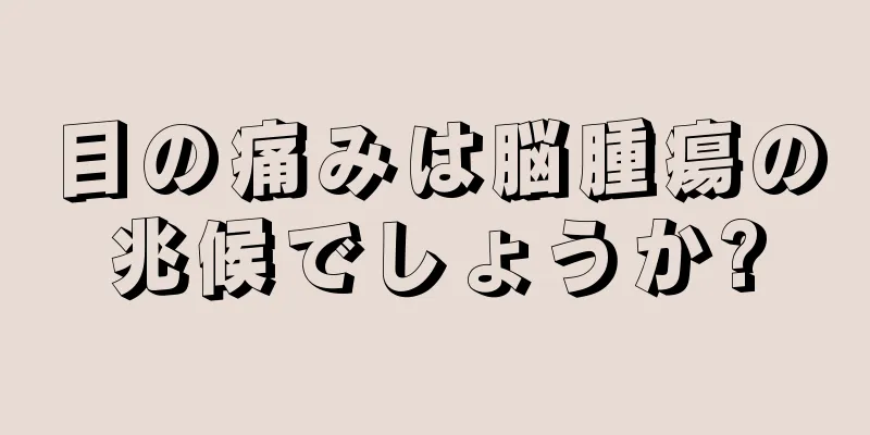 目の痛みは脳腫瘍の兆候でしょうか?