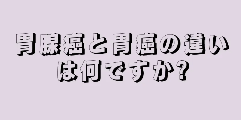 胃腺癌と胃癌の違いは何ですか?