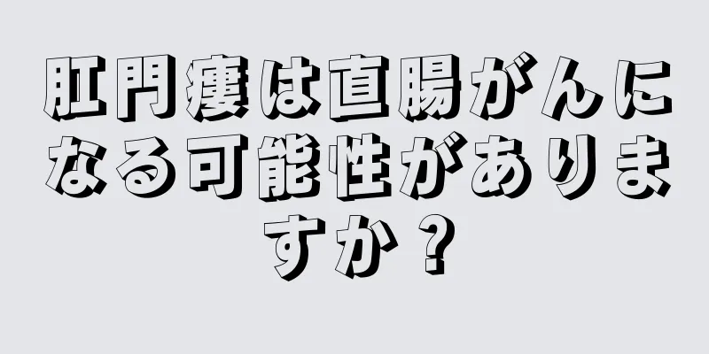 肛門瘻は直腸がんになる可能性がありますか？