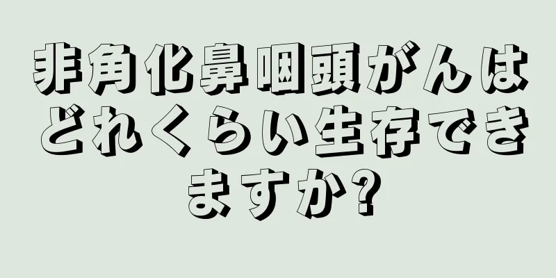 非角化鼻咽頭がんはどれくらい生存できますか?