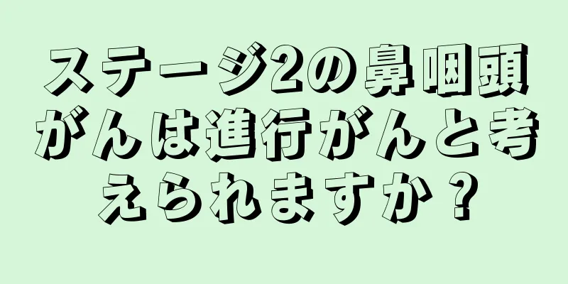 ステージ2の鼻咽頭がんは進行がんと考えられますか？
