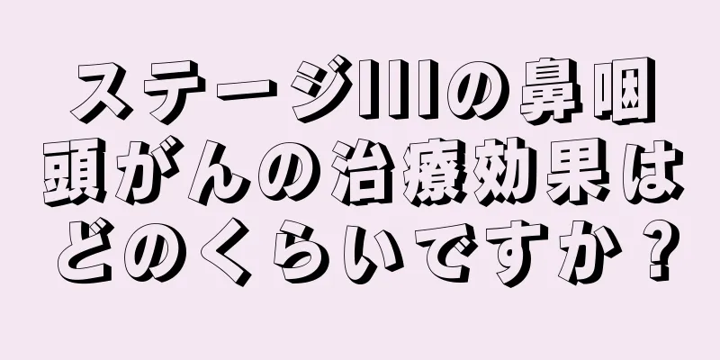 ステージIIIの鼻咽頭がんの治療効果はどのくらいですか？