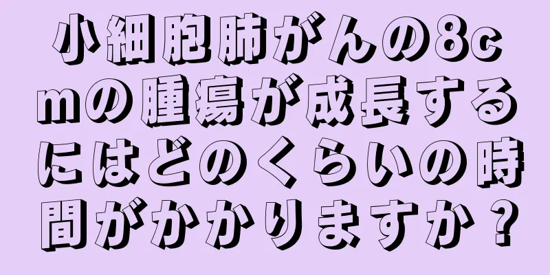小細胞肺がんの8cmの腫瘍が成長するにはどのくらいの時間がかかりますか？
