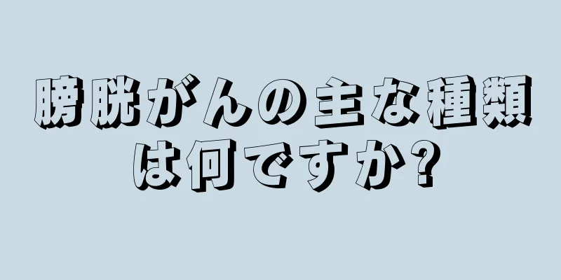 膀胱がんの主な種類は何ですか?