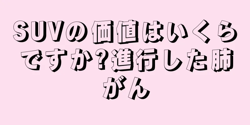 SUVの価値はいくらですか?進行した肺がん
