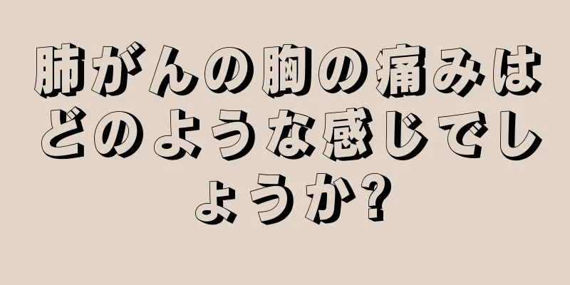 肺がんの胸の痛みはどのような感じでしょうか?