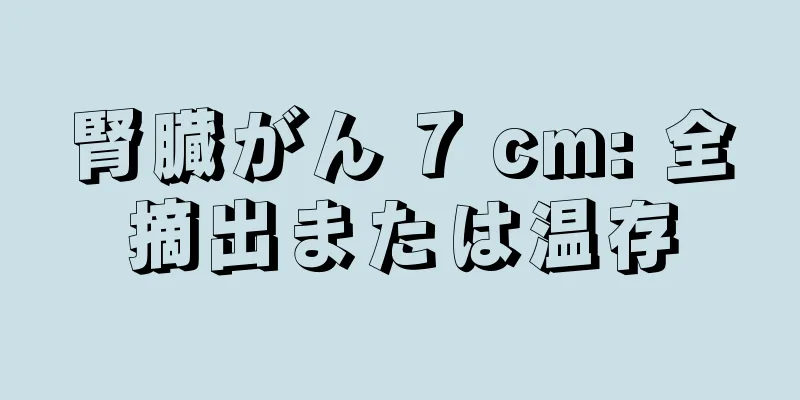腎臓がん 7 cm: 全摘出または温存