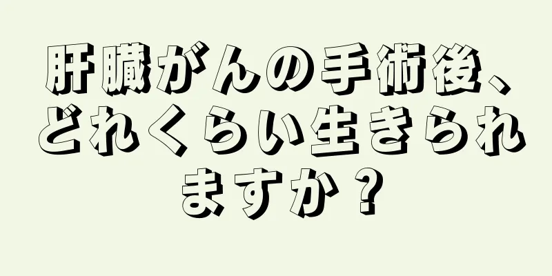 肝臓がんの手術後、どれくらい生きられますか？