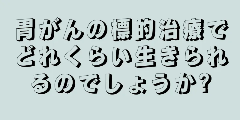 胃がんの標的治療でどれくらい生きられるのでしょうか?