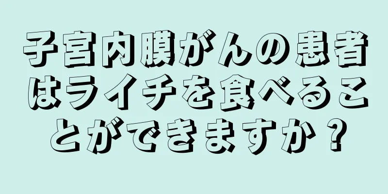 子宮内膜がんの患者はライチを食べることができますか？
