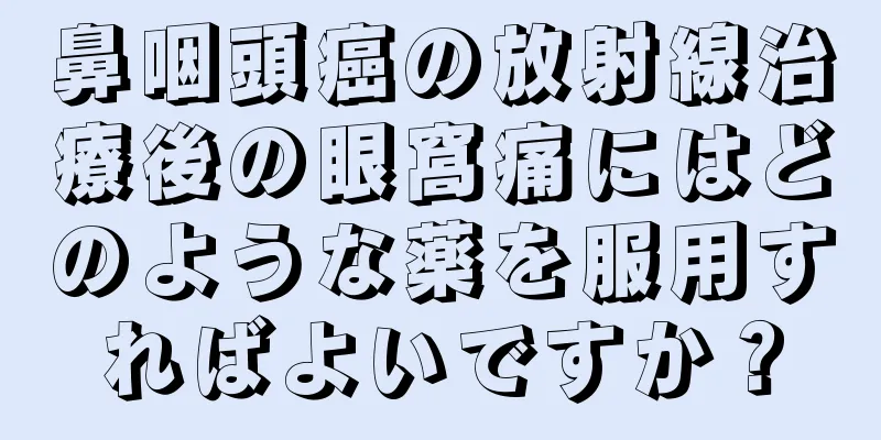 鼻咽頭癌の放射線治療後の眼窩痛にはどのような薬を服用すればよいですか？