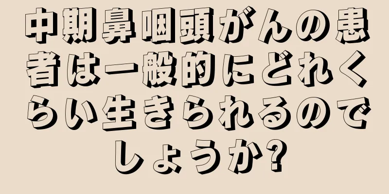 中期鼻咽頭がんの患者は一般的にどれくらい生きられるのでしょうか?