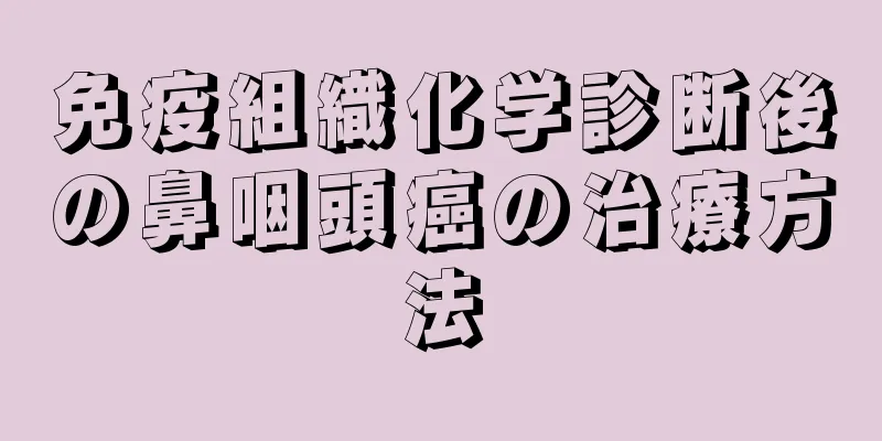 免疫組織化学診断後の鼻咽頭癌の治療方法