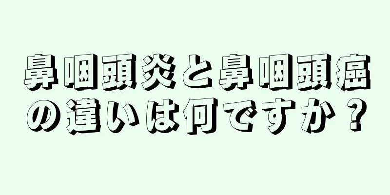 鼻咽頭炎と鼻咽頭癌の違いは何ですか？