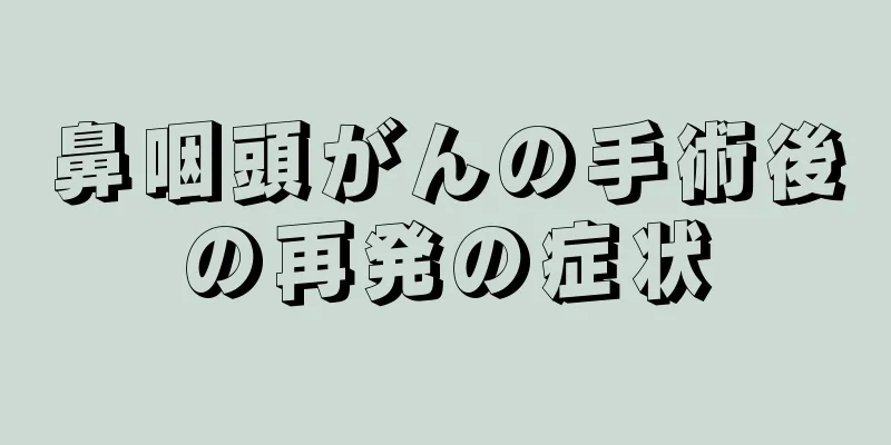 鼻咽頭がんの手術後の再発の症状
