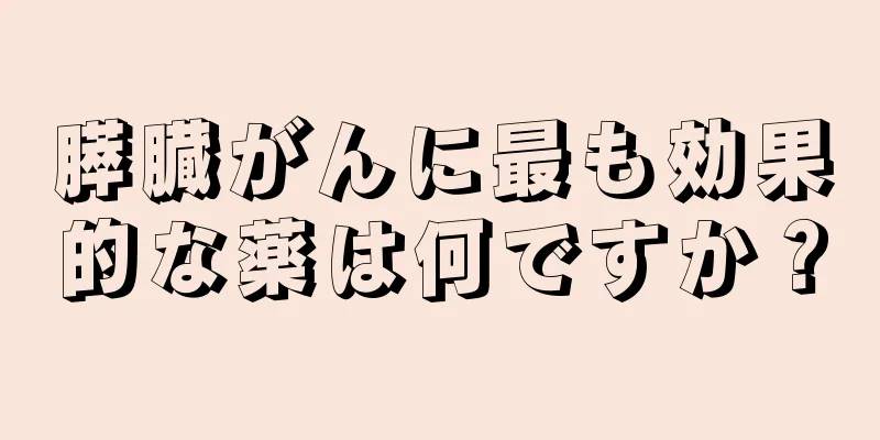 膵臓がんに最も効果的な薬は何ですか？