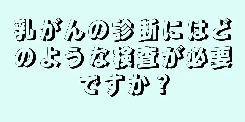 乳がんの診断にはどのような検査が必要ですか？