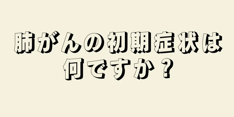 肺がんの初期症状は何ですか？