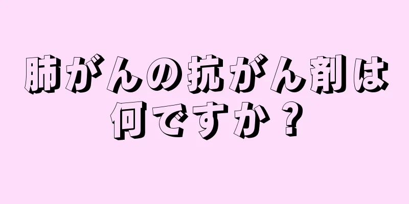 肺がんの抗がん剤は何ですか？