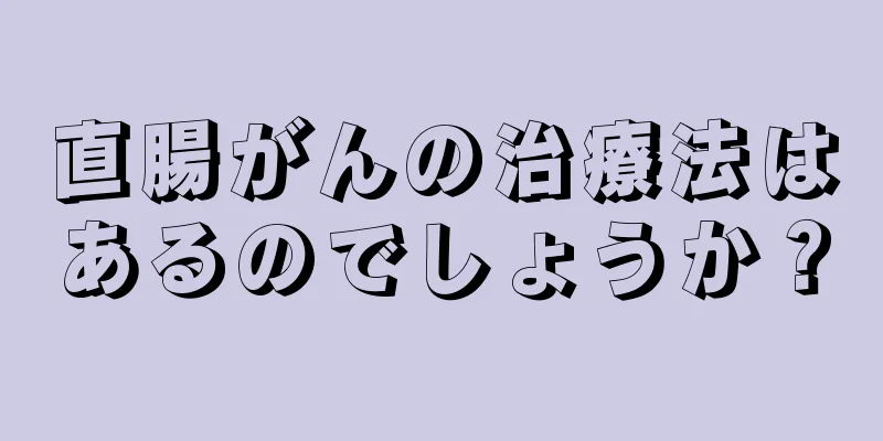 直腸がんの治療法はあるのでしょうか？