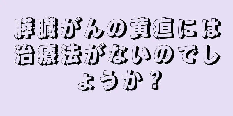 膵臓がんの黄疸には治療法がないのでしょうか？