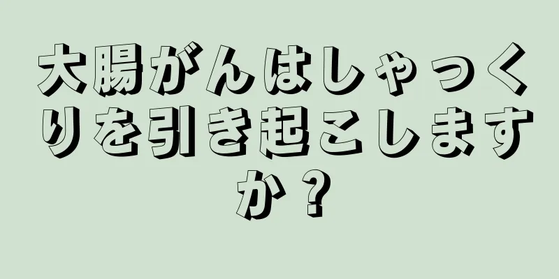 大腸がんはしゃっくりを引き起こしますか？
