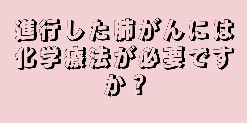 進行した肺がんには化学療法が必要ですか？