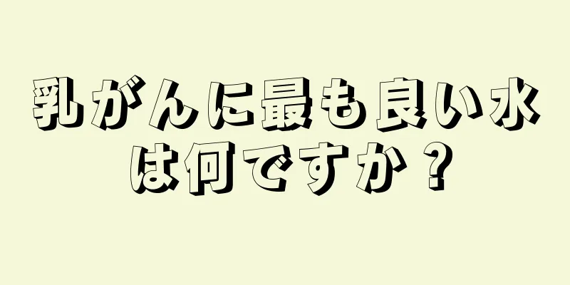乳がんに最も良い水は何ですか？
