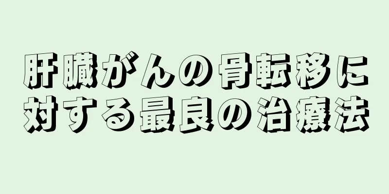 肝臓がんの骨転移に対する最良の治療法