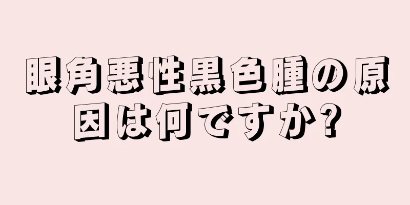 眼角悪性黒色腫の原因は何ですか?