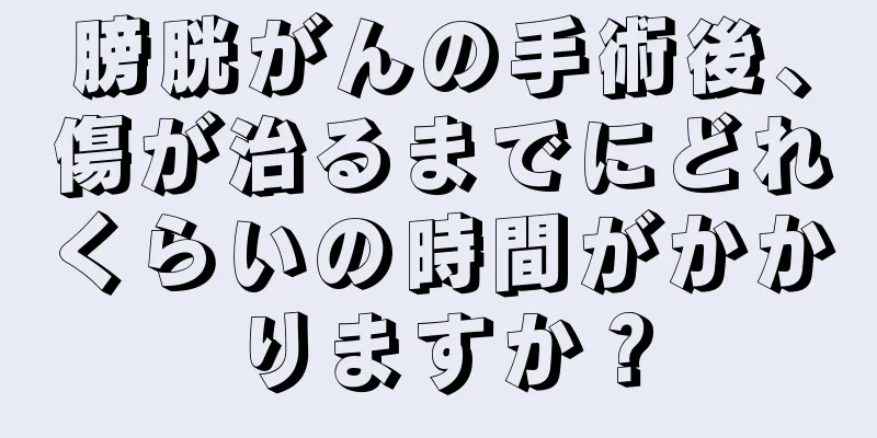 膀胱がんの手術後、傷が治るまでにどれくらいの時間がかかりますか？