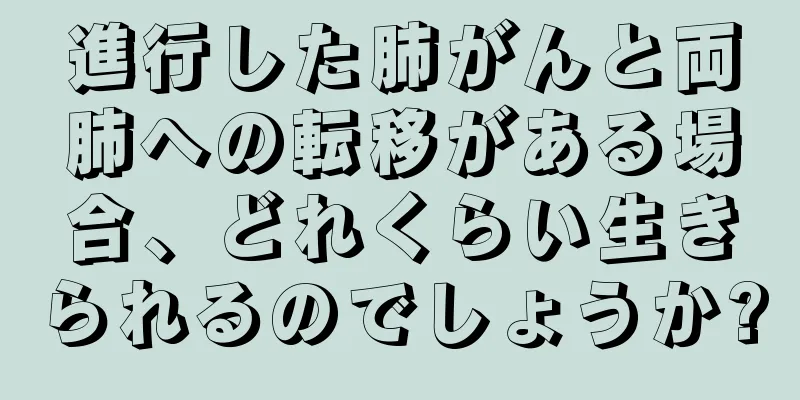 進行した肺がんと両肺への転移がある場合、どれくらい生きられるのでしょうか?