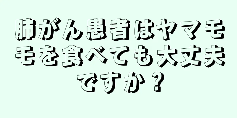 肺がん患者はヤマモモを食べても大丈夫ですか？