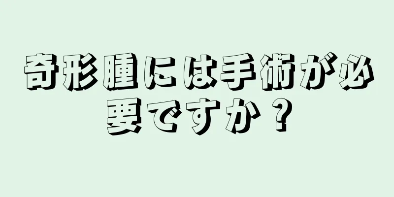 奇形腫には手術が必要ですか？