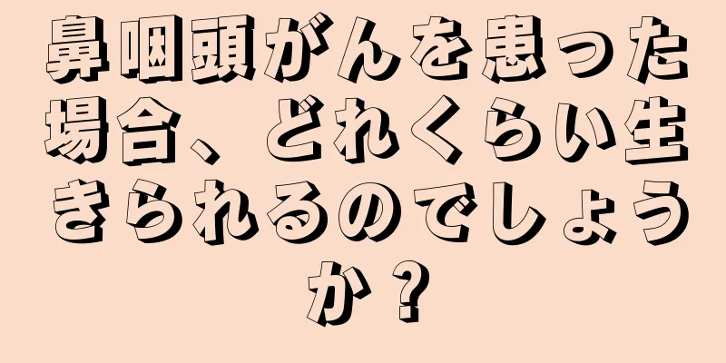 鼻咽頭がんを患った場合、どれくらい生きられるのでしょうか？