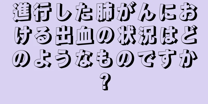 進行した肺がんにおける出血の状況はどのようなものですか?