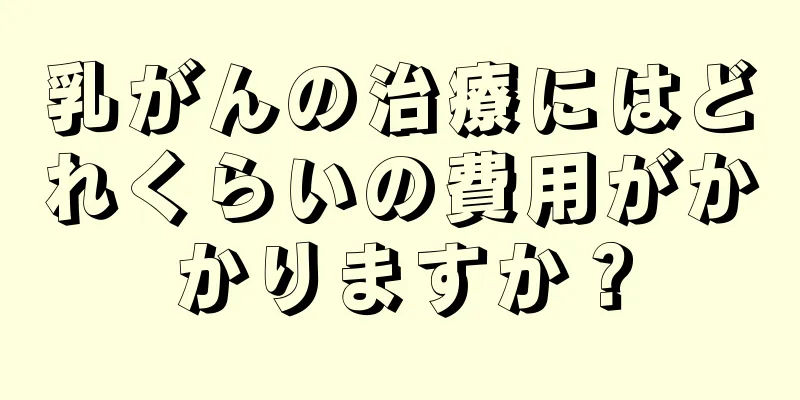 乳がんの治療にはどれくらいの費用がかかりますか？