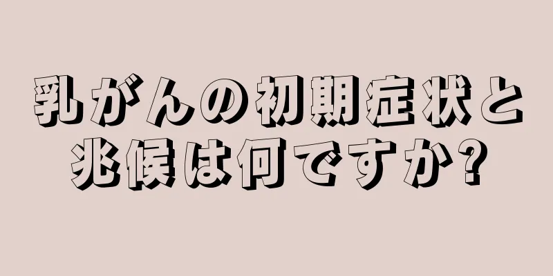 乳がんの初期症状と兆候は何ですか?
