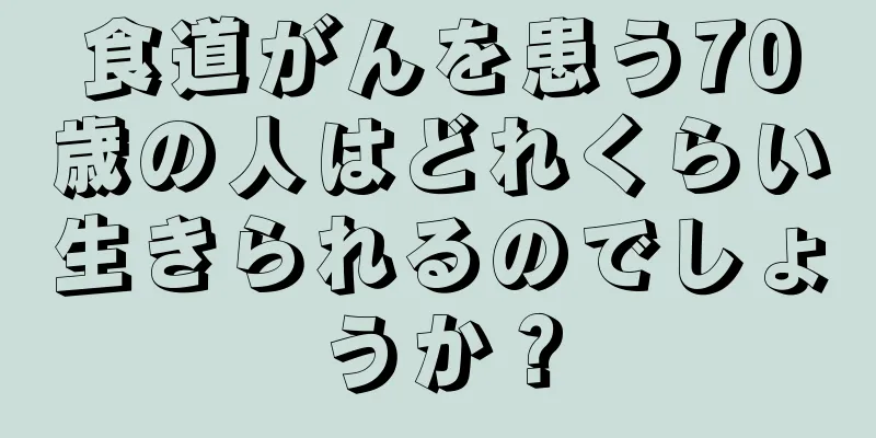 食道がんを患う70歳の人はどれくらい生きられるのでしょうか？