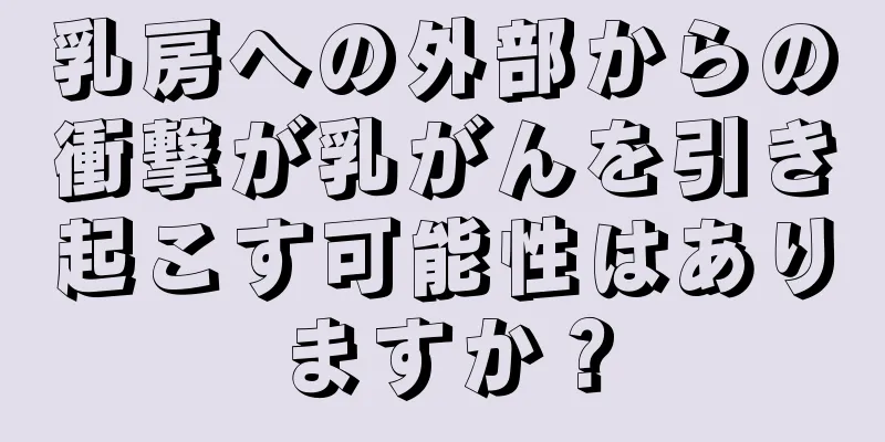 乳房への外部からの衝撃が乳がんを引き起こす可能性はありますか？