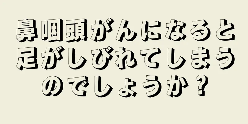 鼻咽頭がんになると足がしびれてしまうのでしょうか？