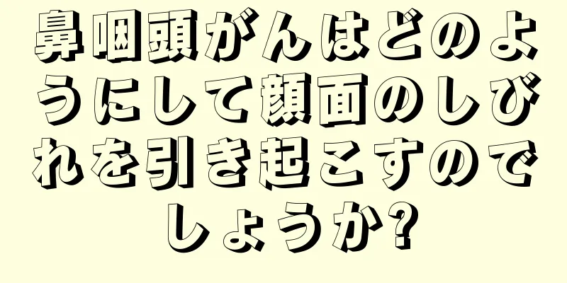 鼻咽頭がんはどのようにして顔面のしびれを引き起こすのでしょうか?
