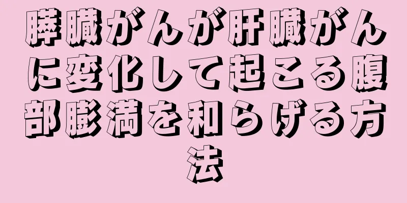膵臓がんが肝臓がんに変化して起こる腹部膨満を和らげる方法