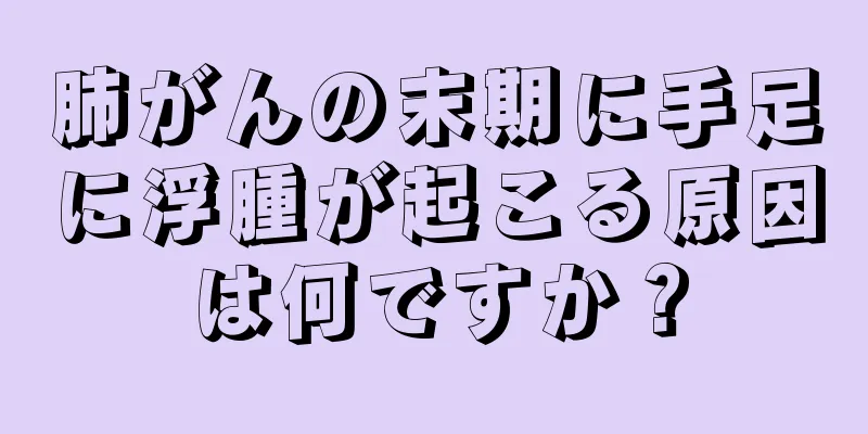 肺がんの末期に手足に浮腫が起こる原因は何ですか？