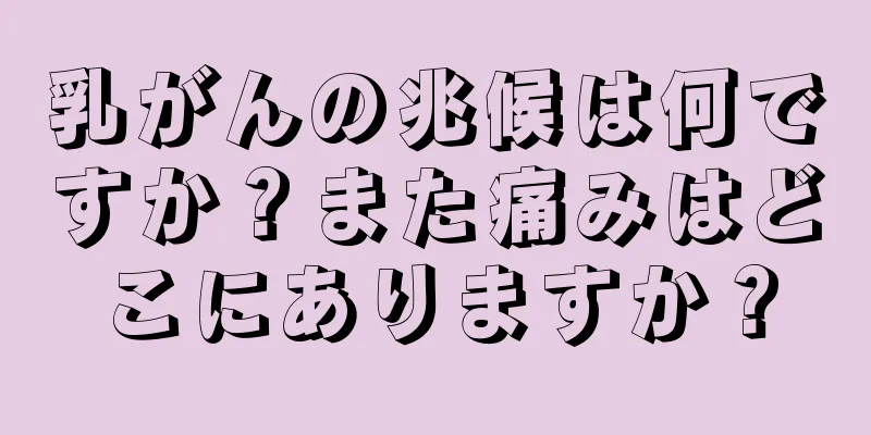乳がんの兆候は何ですか？また痛みはどこにありますか？