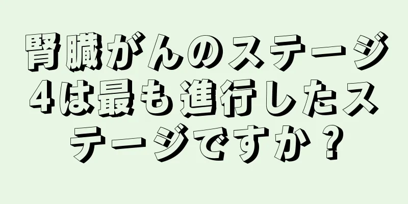 腎臓がんのステージ4は最も進行したステージですか？