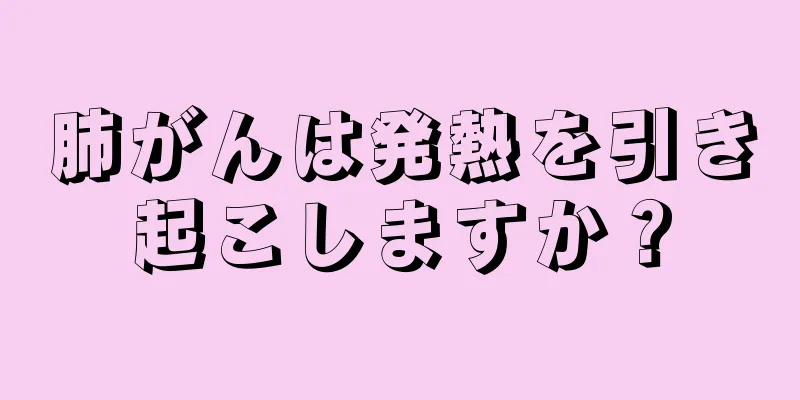 肺がんは発熱を引き起こしますか？