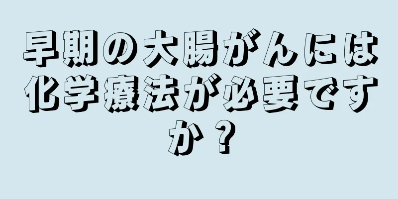 早期の大腸がんには化学療法が必要ですか？