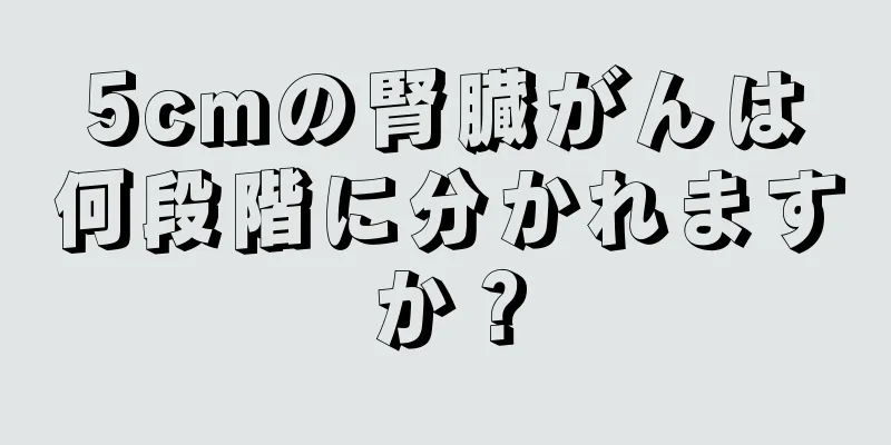 5cmの腎臓がんは何段階に分かれますか？