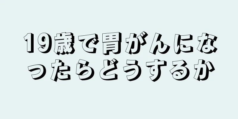 19歳で胃がんになったらどうするか